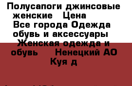 Полусапоги джинсовые женские › Цена ­ 500 - Все города Одежда, обувь и аксессуары » Женская одежда и обувь   . Ненецкий АО,Куя д.